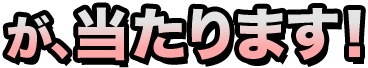 が、当たります!